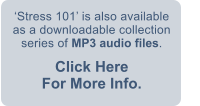 Stress 101 is also available as a downloadable collection series of MP3 audio files. Click Here                  For More Info.