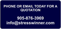PHONE OR EMAIL TODAY FOR A QUOTATION  905-876-3969 info@stresswinner.com